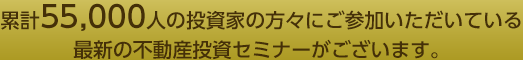 投資家の方々にご参加いただいている最新の不動産投資セミナーがございます。