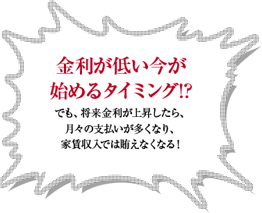 金利が低い今が始めるタイミング！？でも、将来金利が上昇したら、月々の支払いが多くなり、家賃収入では賄えなくなる！