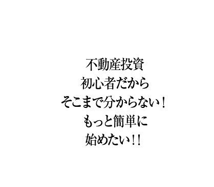 不動産投資初心者だからそこまで分からない！もっと簡単に始めたい！！