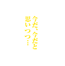 今だ、今だと思いつつ…