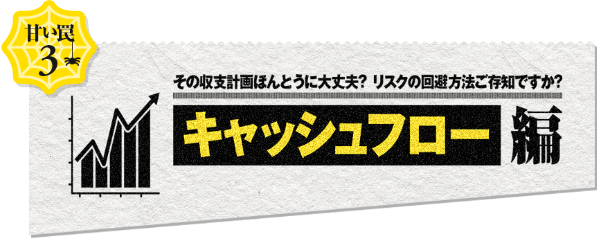 甘い罠3 その収支計画ほんとうに大丈夫?リスクの回避方法ご存知ですか？収支編