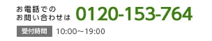 お電話でのお問い合わせは 0120-153-764 受付時間 10:00～19:00