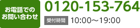 お電話でのお問い合わせ 0120-153-764 受付時間 10:00～19:00