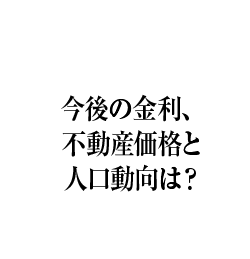 今後の金利、不動産価格と人口動向は？