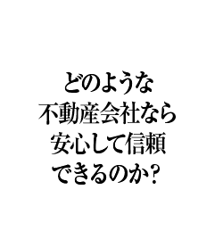 どのような不動産会社なら安心して信頼できるのか？