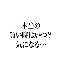 本当の買い時はいつ？気になる…